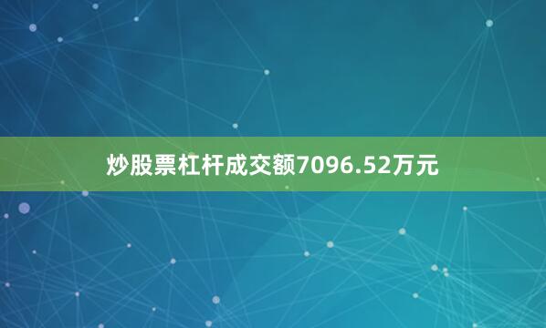 炒股票杠杆成交额7096.52万元