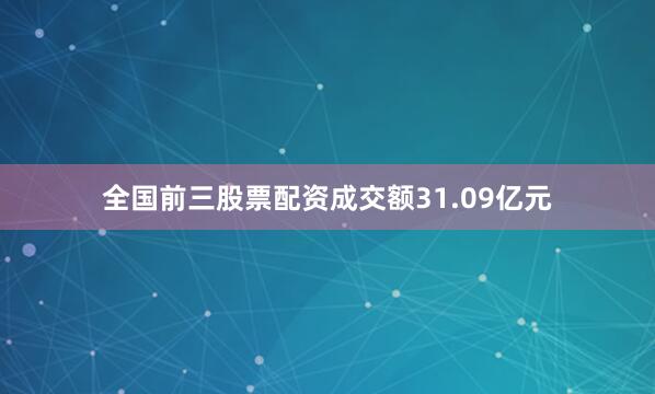 全国前三股票配资成交额31.09亿元