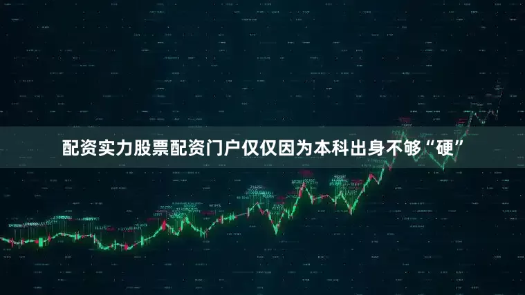 配资实力股票配资门户仅仅因为本科出身不够“硬”