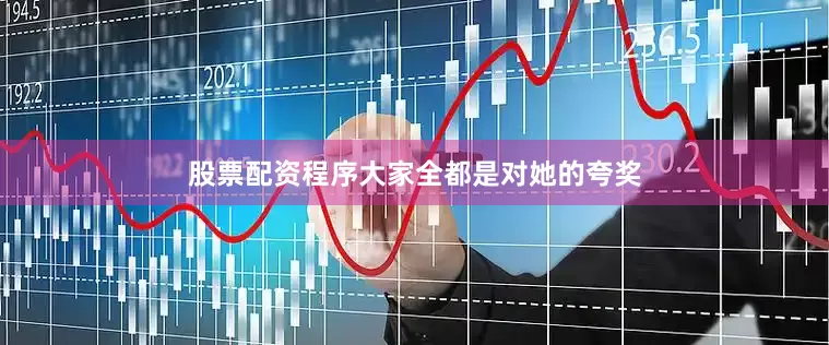 股票配资程序大家全都是对她的夸奖