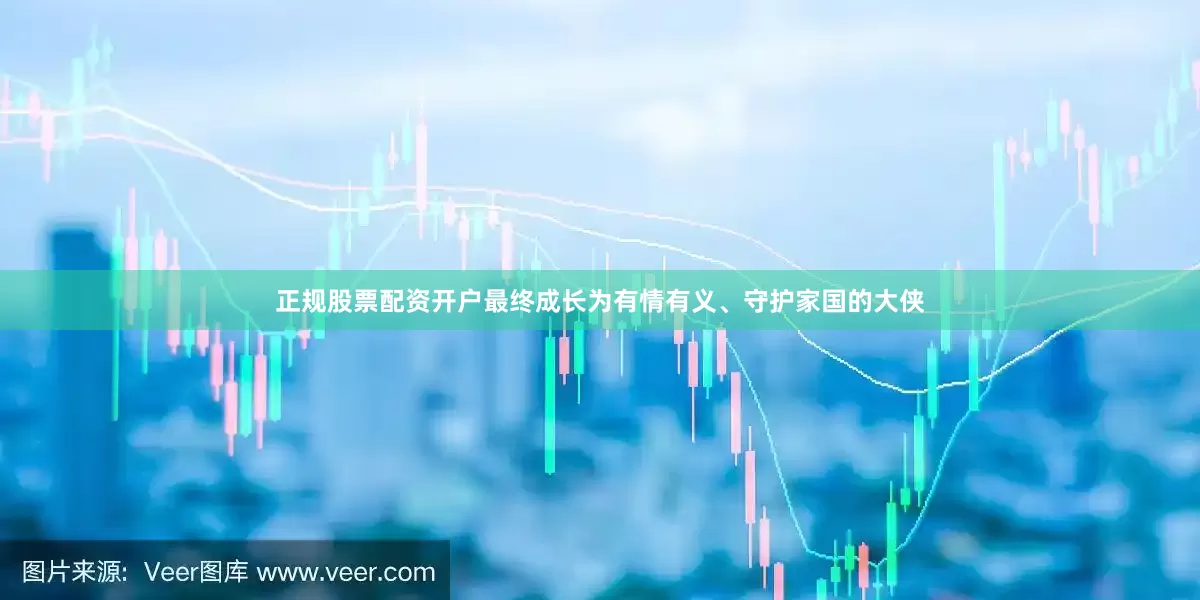 正规股票配资开户最终成长为有情有义、守护家国的大侠