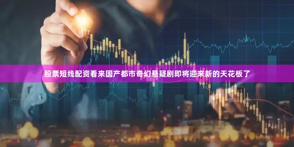 股票短线配资看来国产都市奇幻悬疑剧即将迎来新的天花板了