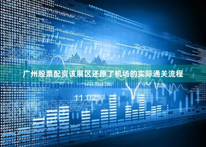 广州股票配资该展区还原了机场的实际通关流程