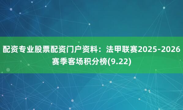 配资专业股票配资门户资料：法甲联赛2025-2026赛季客场积分榜(9.22)