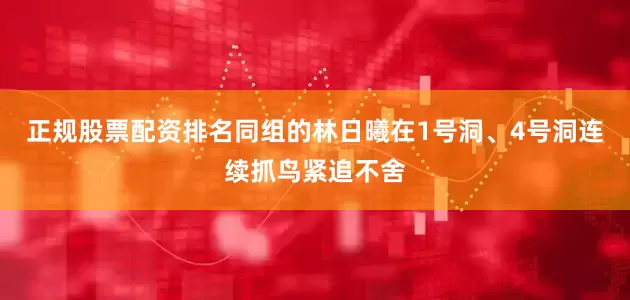 正规股票配资排名同组的林日曦在1号洞、4号洞连续抓鸟紧追不舍